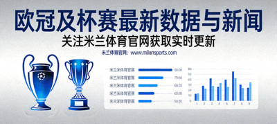 关注米兰体育官网获取欧冠及杯赛最新数据与新闻页面配图