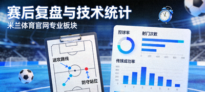 赛后复盘与技术统计尽在米兰体育官网专业板块文章配图